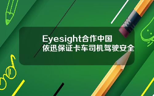 Eyesight合作中国依迅保证卡车司机驾驶安全