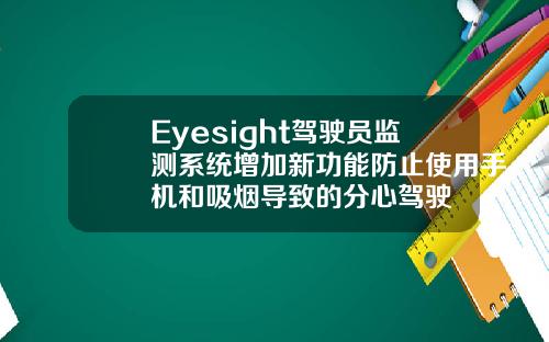 Eyesight驾驶员监测系统增加新功能防止使用手机和吸烟导致的分心驾驶