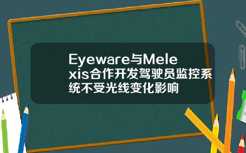 Eyeware与Melexis合作开发驾驶员监控系统不受光线变化影响