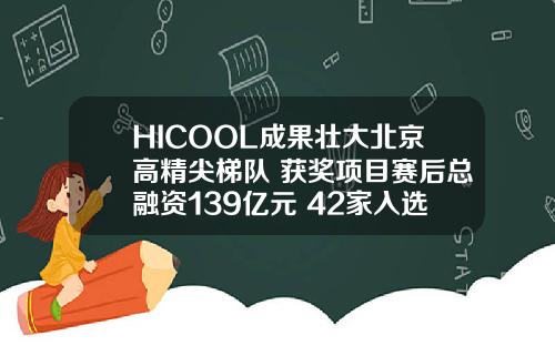 HICOOL成果壮大北京高精尖梯队 获奖项目赛后总融资139亿元 42家入选“专精特新”_1
