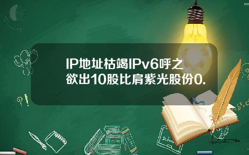 IP地址枯竭IPv6呼之欲出10股比肩紫光股份0.