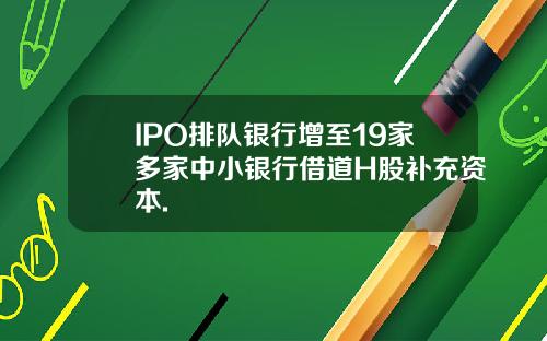 IPO排队银行增至19家多家中小银行借道H股补充资本.