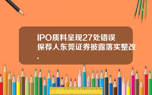 IPO质料呈现27处错误保荐人东莞证券披露落实整改.