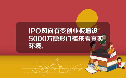IPO风向有变创业板增设5000万隐形门槛来看真实环境.