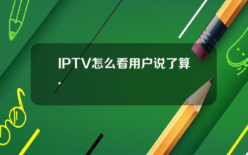 IPTV怎么看用户说了算.