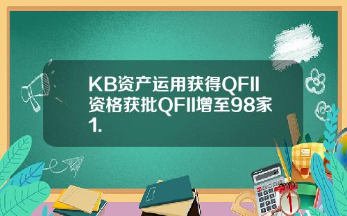 KB资产运用获得QFII资格获批QFII增至98家1.