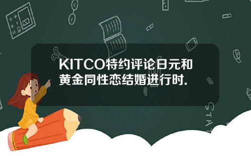 KITCO特约评论日元和黄金同性恋结婚进行时.