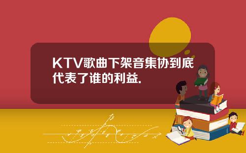 KTV歌曲下架音集协到底代表了谁的利益.