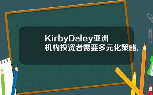KirbyDaley亚洲机构投资者需要多元化策略.