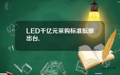 LED千亿元采购标准酝酿出台.