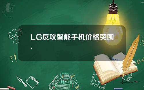 LG反攻智能手机价格突围.