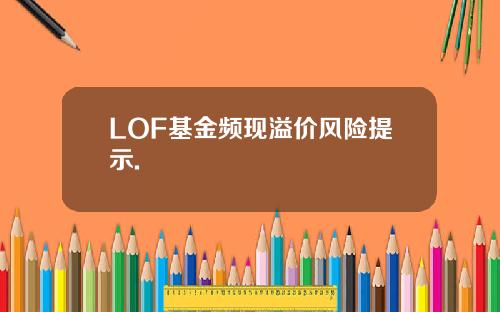 LOF基金频现溢价风险提示.