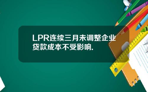 LPR连续三月未调整企业贷款成本不受影响.