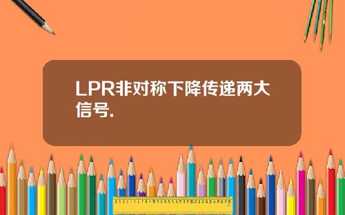 LPR非对称下降传递两大信号.