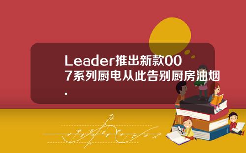 Leader推出新款007系列厨电从此告别厨房油烟.