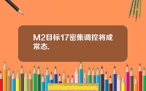 M2目标17密集调控将成常态.