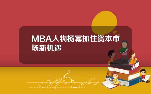 MBA人物杨幂抓住资本市场新机遇