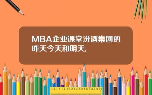 MBA企业课堂汾酒集团的昨天今天和明天.