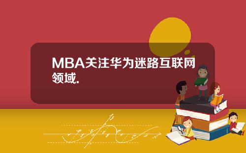 MBA关注华为迷路互联网领域.
