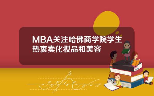 MBA关注哈佛商学院学生热衷卖化妆品和美容