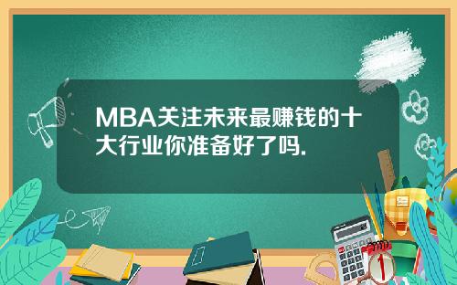 MBA关注未来最赚钱的十大行业你准备好了吗.