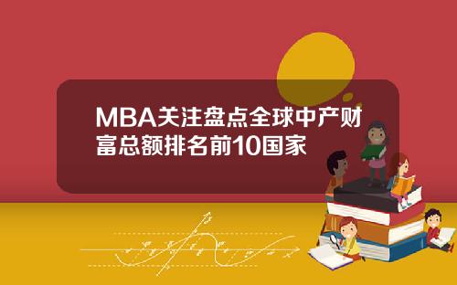 MBA关注盘点全球中产财富总额排名前10国家