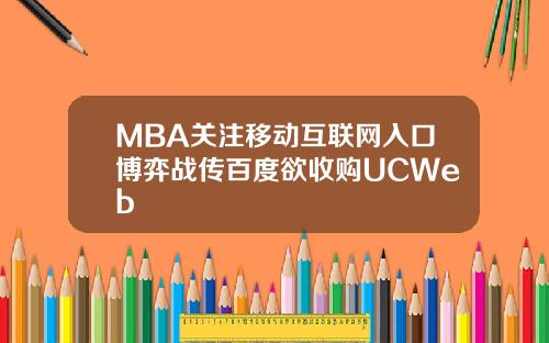 MBA关注移动互联网入口博弈战传百度欲收购UCWeb