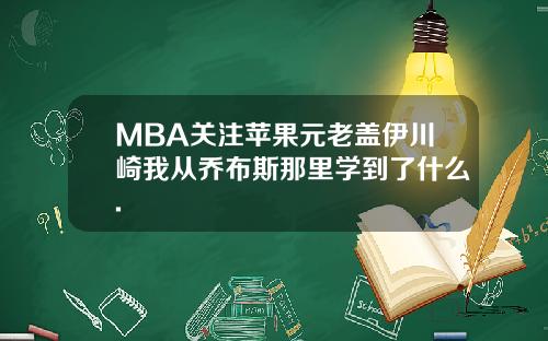 MBA关注苹果元老盖伊川崎我从乔布斯那里学到了什么.