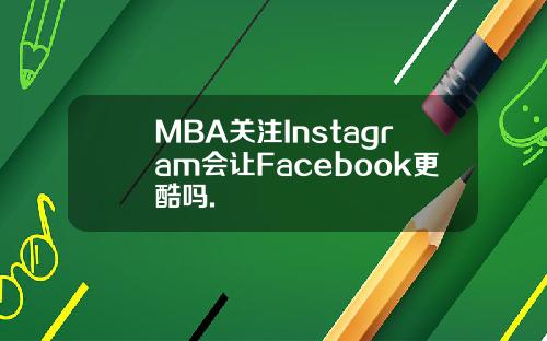 MBA关注Instagram会让Facebook更酷吗.