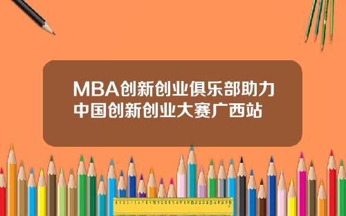 MBA创新创业俱乐部助力中国创新创业大赛广西站