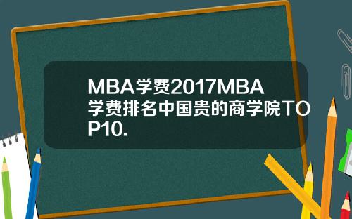 MBA学费2017MBA学费排名中国贵的商学院TOP10.