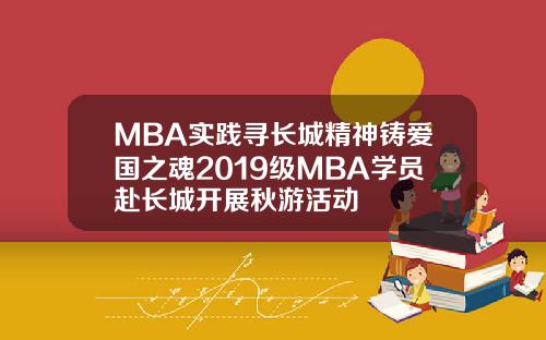 MBA实践寻长城精神铸爱国之魂2019级MBA学员赴长城开展秋游活动