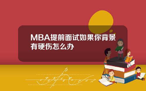 MBA提前面试如果你背景有硬伤怎么办