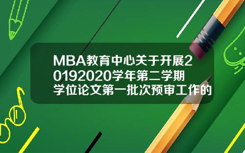 MBA教育中心关于开展20192020学年第二学期学位论文第一批次预审工作的通知.