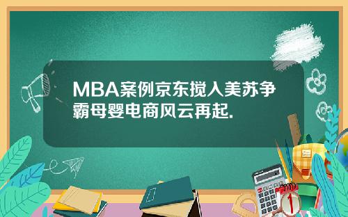 MBA案例京东搅入美苏争霸母婴电商风云再起.