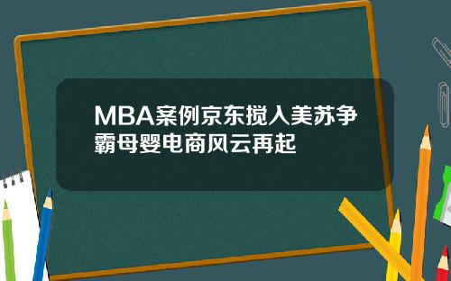 MBA案例京东搅入美苏争霸母婴电商风云再起