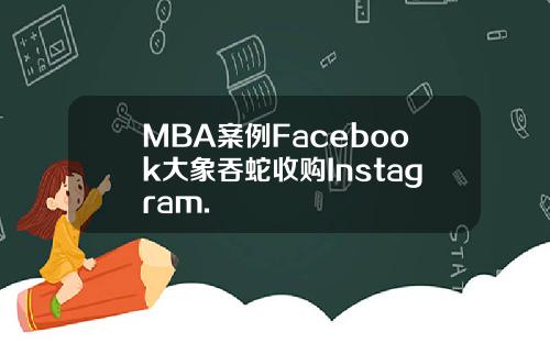MBA案例Facebook大象吞蛇收购Instagram.