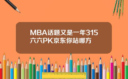 MBA话题又是一年315六六PK京东你站哪方