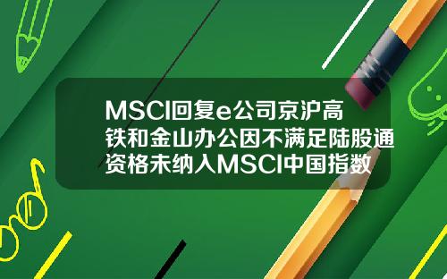MSCI回复e公司京沪高铁和金山办公因不满足陆股通资格未纳入MSCI中国指数