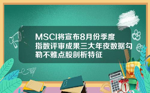 MSCI将宣布8月份季度指数评审成果三大年夜数据勾勒不雅点股剖析特征