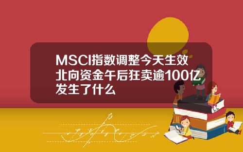 MSCI指数调整今天生效北向资金午后狂卖逾100亿发生了什么