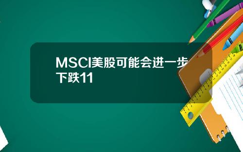 MSCI美股可能会进一步下跌11