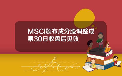 MSCI颁布成分股调整成果30日收盘后见效