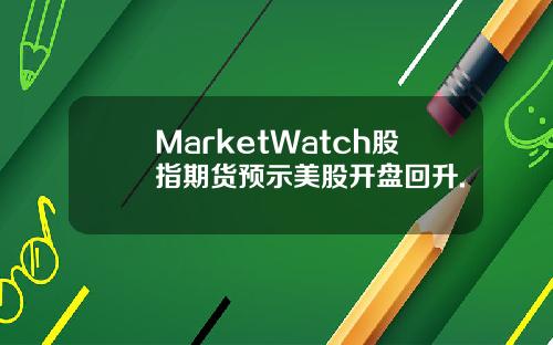 MarketWatch股指期货预示美股开盘回升.