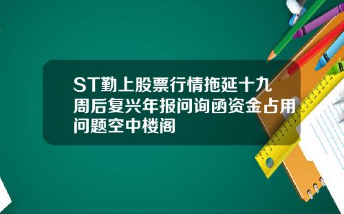 ST勤上股票行情拖延十九周后复兴年报问询函资金占用问题空中楼阁