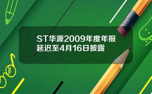 ST华源2009年度年报延迟至4月16日披露