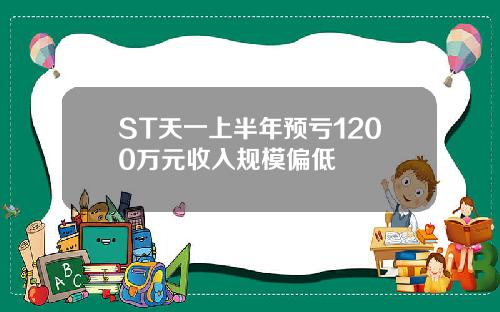 ST天一上半年预亏1200万元收入规模偏低