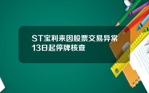 ST宝利来因股票交易异常13日起停牌核查