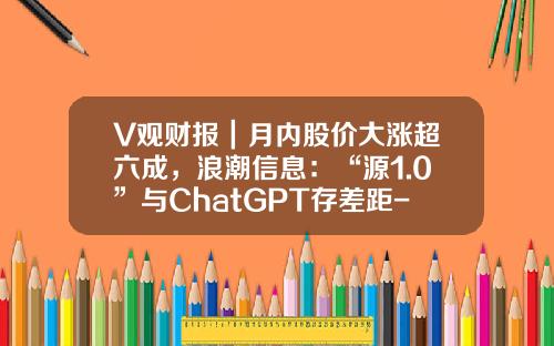 V观财报｜月内股价大涨超六成，浪潮信息：“源1.0”与ChatGPT存差距-股票资讯论坛app排行榜