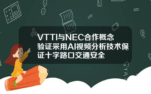 VTTI与NEC合作概念验证采用AI视频分析技术保证十字路口交通安全